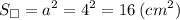 \displaystyle S_{\square}=a^2=4^2=16 \: (cm^2)