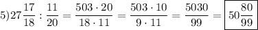 5)27\dfrac{17}{18} : \dfrac{11}{20}=\dfrac{503\cdot20}{18\cdot11}=\dfrac{503\cdot10}{9\cdot11}=\dfrac{5030}{99}=\boxed{50\dfrac{80}{99}}