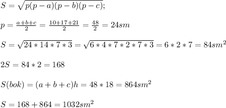 S=\sqrt{p(p-a)(p-b)(p-c)} ; \\\\ p=\frac{a+b+c}{2} =\frac{10+17+21}{2} =\frac{48}{2} =24 sm\\\\S=\sqrt{24*14*7*3} =\sqrt{6*4*7*2*7*3} =6*2*7=84 sm^2 \\\\2S=84*2=168 \\\\S(bok)=(a+b+c)h=48*18=864 sm^2\\\\S=168 +864 = 1032 sm^2