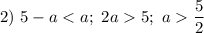 2) \ 5 - a < a; \ 2a 5; \ a \dfrac{5}{2}