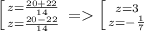 \left [ {{z=\frac{20+22}{14}} \atop {z=\frac{20-22}{14}}} \right. = \left [ {{z=3 \atop {z=-\frac{1}{7}}} \right.