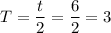 T=\dfrac{t}{2}=\dfrac{6}{2}=3