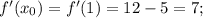 f'(x_0) = f'(1) = 12-5=7;