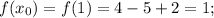 f(x_0) = f(1) = 4-5+2 = 1;