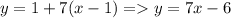 y = 1 + 7(x-1) = y=7x-6