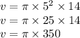 v = \pi \times 5{}^{2} \times14 \\ v = \pi \times 25 \times 14 \\ v = \pi \times 350