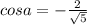 cosa=-\frac{2}{\sqrt{5} }