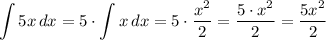 \displaystyle \int\limits {5x}\,dx=5\cdot\int\limits{x}\,dx=5\cdot\dfrac{x^{2}}{2}=\dfrac{5\cdot x^2}{2}=\dfrac{5x^2}{2}