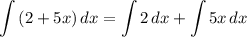 \displaystyle \int\limits {(2+5x)}\, dx=\int\limits {2}\,dx + \int\limits {5x}\,dx