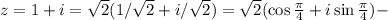 z = 1+i = \sqrt{2}(1/ \sqrt{2} + i/ \sqrt{2}) = \sqrt{2}(\cos \frac{\pi}{4}+i\sin\frac{\pi}{4}) -