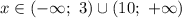 x \in (- \infty; \ 3) \cup (10; \ + \infty)