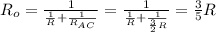 R_o=\frac{1}{\frac{1}{R} + \frac{1}{R_{AC}} } = \frac{1}{\frac{1}{R} + \frac{1}{\frac{3}{2} R} } =\frac{3}{5} R