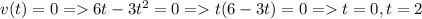 v(t) = 0 = 6t-3t^2 = 0 = t(6-3t) = 0 = t=0, t = 2