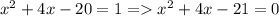 x^2+4x-20=1 = x^2+4x-21=0