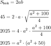 \displaystyle S_{\tt bok} = 2ab \\\\45 = 2 \cdot a \cdot \sqrt{ \frac{a^2+100}{4} } \\\\2025 = 4 \cdot a^2 \cdot \frac{a^2+100}{4} \\\\2025 = a^2 \cdot (a^2 + 50)