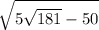 \displaystyle \sqrt{ {5\sqrt{181}}-50}