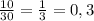 \frac{10}{30} =\frac{1}{3} =0,3