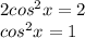 2 {cos}^{2} x = 2 \\ {cos}^{2} x = 1