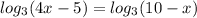 log_{3} (4x-5) = log_{3} (10-x)