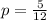 p = \frac{5}{12}