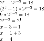 2^x +2^{x-3} = 18\\(2^3+1)*2^{x-3}=18\\9*2^{x-3}=18\\2^{x-3}=2^1\\x-3=1\\x=1+3\\x=4