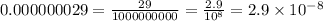 0.000000029 = \frac{29}{1000000000} = \frac{2.9}{10 {}^{8} } = 2.9 \times 10 {}^{ - 8}