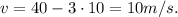 v = 40 - 3 \cdot 10 = 10 m/s.