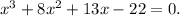 x^3 + 8x^2 + 13x - 22 = 0.