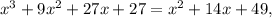 x^3 + 9x^2 + 27x + 27 = x^2 + 14x + 49,