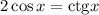 2\cos x = \mathrm{ctg} x