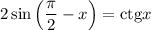 2\sin\left( \dfrac{\pi}{2} - x\right) = \mathrm{ctg} x