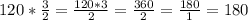 120*\frac{3}{2}=\frac{120*3}{2}=\frac{360}{2}=\frac{180}{1}=180