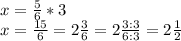 x=\frac{5}{6}*3\\x=\frac{15}{6}=2\frac{3}{6}=2\frac{3:3}{6:3}=2\frac{1}{2}