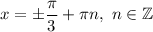 x=\pm\dfrac{\pi}{3} +\pi n,\ n\in\mathbb{Z}