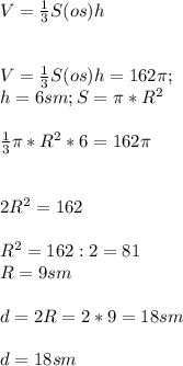 V=\frac{1}{3} S(os)h\\\\\\ V=\frac{1}{3} S(os)h=162\pi ;\\ h=6sm; S= \pi*R^2 \\\\ \frac{1}{3}\pi*R^2 *6=162\pi \\ \\\\2R^2=162\\\\R^2=162:2=81\\R=9 sm\\\\d=2R=2*9=18sm\\\\d=18 sm