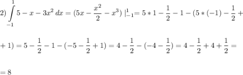 \displaystyle\\ 2)\int\limits^1_{-1} {5-x-3x^2} \, dx =(5x-\frac{x^2}{2}-x^3)\mid^1_{-1}=5*1-\frac{1}{2}-1-(5*(-1)-\frac{1}{2}+\\\\\\+1)=5-\frac{1}{2}-1-(-5-\frac{1}{2}+1)=4-\frac{1}{2}-(-4-\frac{1}{2})=4-\frac{1}{2}+4+\frac{1}{2}=\\\\\\=8