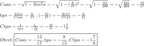 Cos\alpha=-\sqrt{1-Sin^{2}\alpha}=-\sqrt{1-(\frac{8}{17})^{2}}=-\sqrt{1-\frac{64}{289}} =-\sqrt{\frac{225}{289}}=-\frac{15}{17}\\\\tg\alpha=\frac{Sin\alpha}{Cos\alpha}=\frac{8}{17}:(-\frac{15}{17})=-\frac{8*17}{17*15} =-\frac{8}{15} \\\\Ctg\alpha=\frac{1}{tg\alpha} =\frac{1}{-\frac{8}{15}}=-\frac{15}{8}=-1\frac{7}{8} \\\\Otvet;\boxed{Cos\alpha=-\frac{15}{17},tg\alpha=-\frac{8}{15},Ctg\alpha=-1\frac{7}{8} }