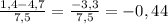 \frac{1,4-4,7}{7,5} =\frac{-3,3}{7,5} =-0,44