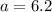 a = 6.2