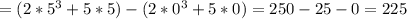 =(2*5^3+5*5)-(2*0^3+5*0)=250-25-0=225