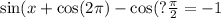 \sin(x + \cos(2\pi) - \cos(? \frac{\pi}{2} = - 1