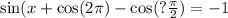 \sin(x + \cos(2\pi) - \cos(? \frac{\pi}{2} ) = - 1