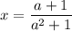 x = \dfrac{a + 1}{a^{2} + 1}