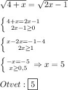 \sqrt{4+x}=\sqrt{2x-1}\\\\\left \{ {{4+x=2x-1} \atop {2x-1\geq0 }} \right.\\\\\left \{ {{x-2x=-1-4} \atop {2x\geq 1}} \right.\\\\\left \{ {{-x=-5} \atop {x\geq0,5 }} \right.\Rightarrow x=5\\\\Otvet:\boxed{5}