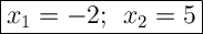 \Large{\boxed{{x}_{1}=-2; \: \: {x}_{2}=5}}