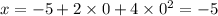 x = - 5 + 2 \times 0 + 4 \times {0}^{2} = - 5