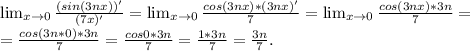 \lim_{x \to 0} \frac{(sin(3nx))'}{(7x)'}=\lim_{x \to 0} \frac{cos(3nx)*(3nx)'}{7}=\lim_{x \to 0} \frac{cos(3nx)*3n}{7}=\\=\frac{cos(3n*0)*3n}{7} =\frac{cos0*3n}{7} =\frac{1*3n}{7} =\frac{3n}{7}.