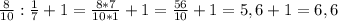 \frac{8}{10} :\frac{1}{7} +1 =\frac{8*7}{10*1} +1=\frac{56}{10} +1=5,6+1=6,6