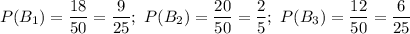 P(B_1)=\dfrac{18}{50}=\dfrac{9}{25};~ P(B_2)=\dfrac{20}{50}=\dfrac{2}{5};~ P(B_3)=\dfrac{12}{50}=\dfrac{6}{25}