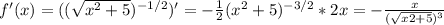 f'(x)=( (\sqrt{{x^2} +5})^{-1/2})' = -\frac{1}{2} (x^2+5)^{-3/2}*2x =- \frac{x}{(\sqrt{x2+5} )^3}